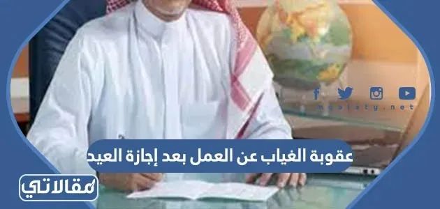 تفاصيل عقوبة الغياب عن العمل بعد إجازة العيد 2026